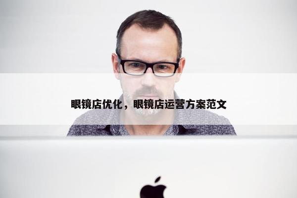 眼镜店优化，眼镜店运营方案范文