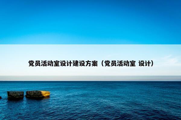 党员活动室设计建设方案（党员活动室 设计）