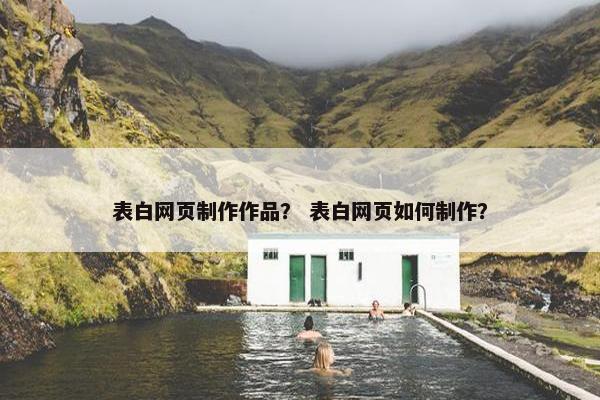 表白网页制作作品？ 表白网页如何制作？
