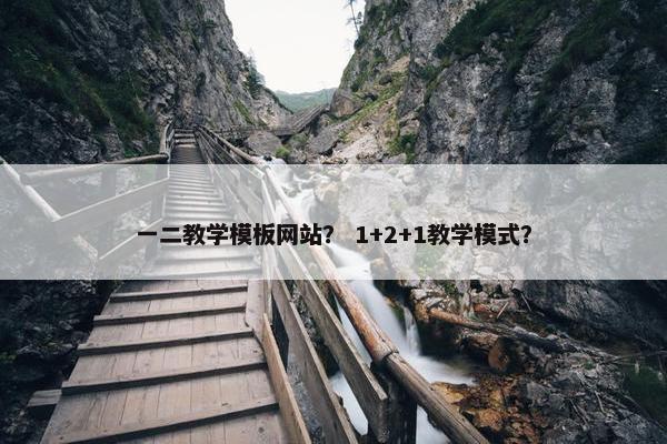 一二教学模板网站？ 1+2+1教学模式？
