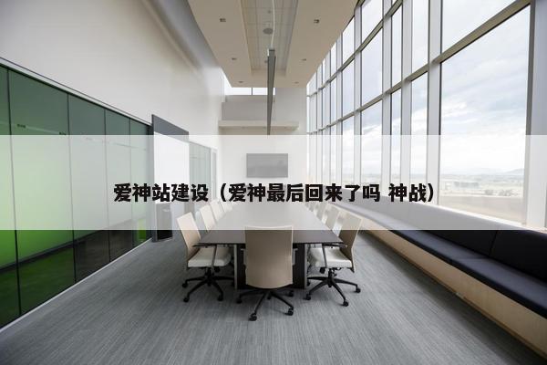 爱神站建设（爱神最后回来了吗 神战）