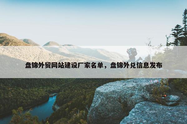 盘锦外贸网站建设厂家名单，盘锦外兑信息发布