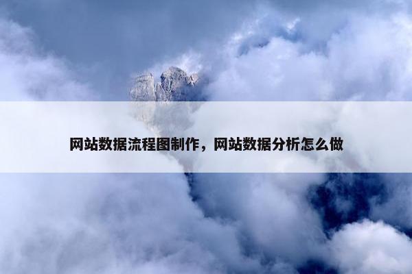 网站数据流程图制作，网站数据分析怎么做