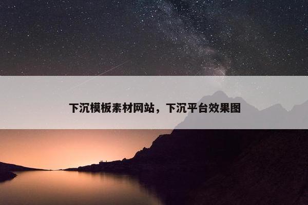 下沉模板素材网站，下沉平台效果图