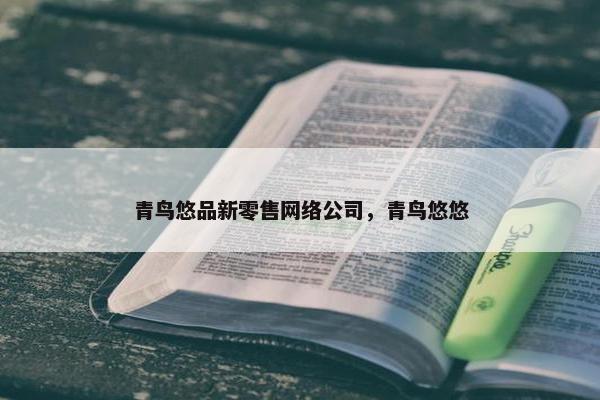 青鸟悠品新零售网络公司，青鸟悠悠