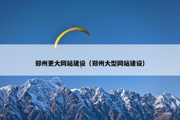 郑州更大网站建设（郑州大型网站建设）