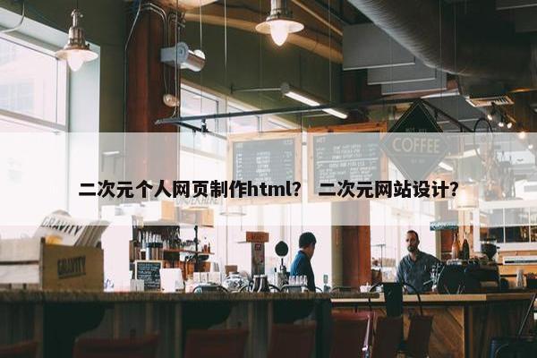 二次元个人网页制作html？ 二次元网站设计？