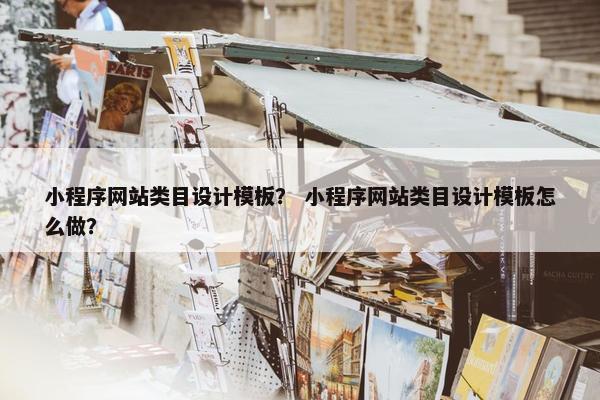 小程序网站类目设计模板？ 小程序网站类目设计模板怎么做？