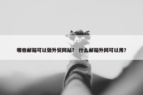 哪些邮箱可以做外贸网站？ 什么邮箱外网可以用？