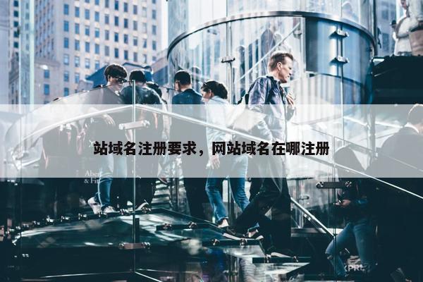 站域名注册要求，网站域名在哪注册