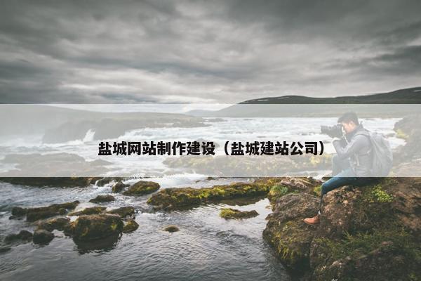 盐城网站制作建设（盐城建站公司）