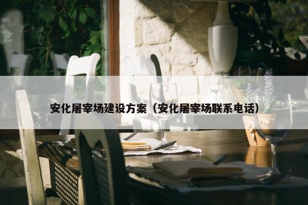 安化屠宰场建设方案（安化屠宰场联系电话）