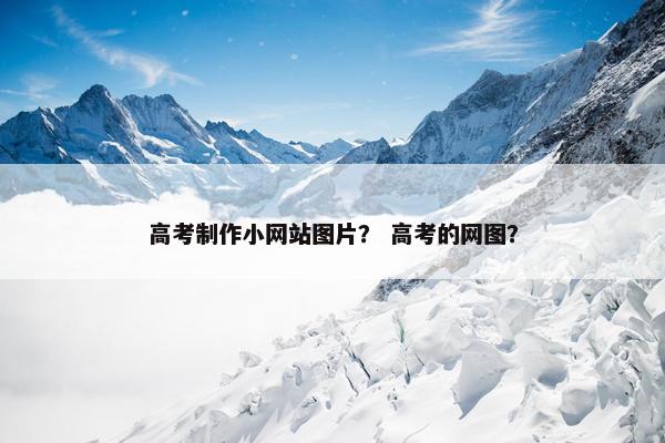高考制作小网站图片？ 高考的网图？