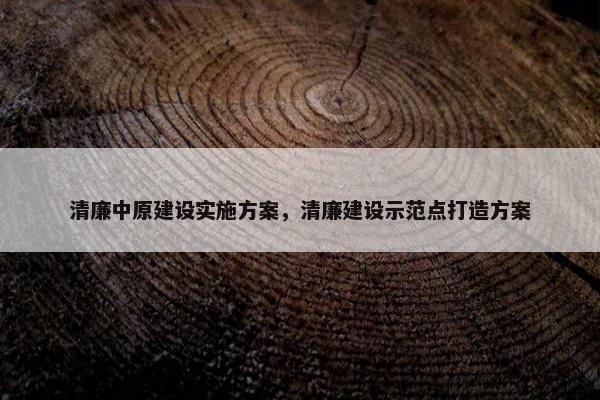 清廉中原建设实施方案，清廉建设示范点打造方案