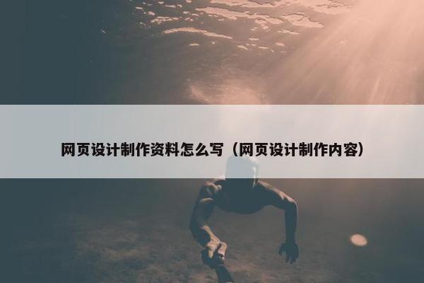 网页设计制作资料怎么写（网页设计制作内容）