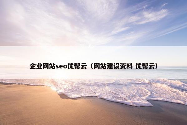 企业网站seo优帮云（网站建设资料 优帮云）