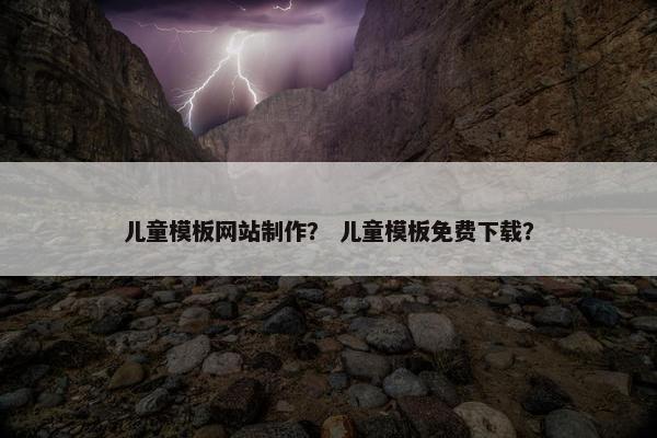 儿童模板网站制作？ 儿童模板免费下载？