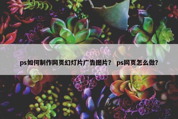 ps如何制作网页幻灯片广告图片？ ps网页怎么做？