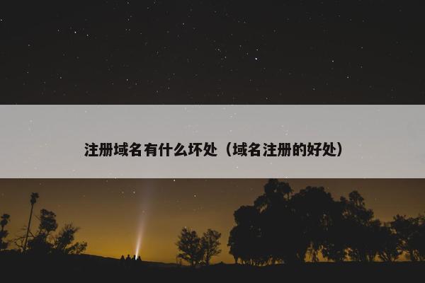 注册域名有什么坏处（域名注册的好处）