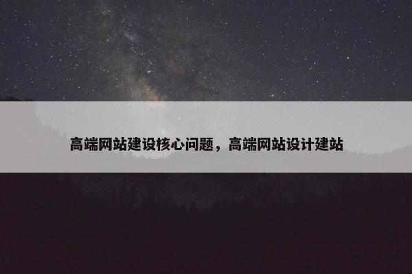 高端网站建设核心问题，高端网站设计建站