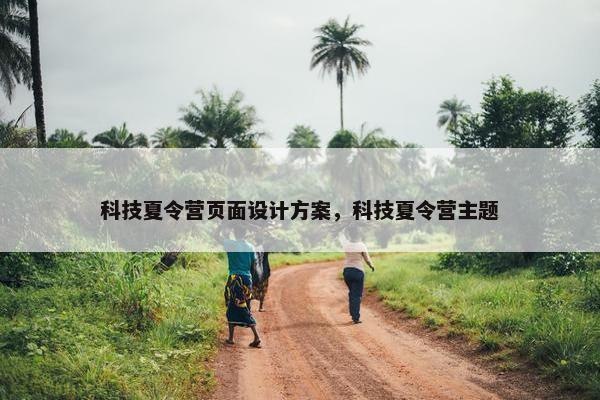 科技夏令营页面设计方案，科技夏令营主题