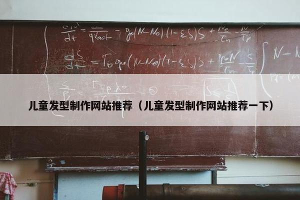 儿童发型制作网站推荐（儿童发型制作网站推荐一下）