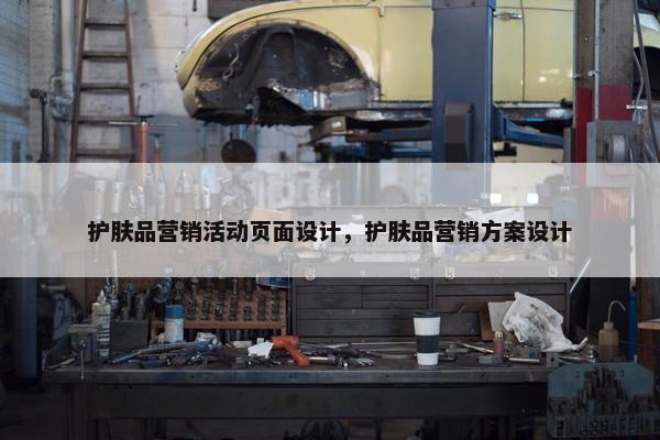 护肤品营销活动页面设计，护肤品营销方案设计