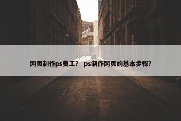 网页制作ps美工？ ps制作网页的基本步骤？