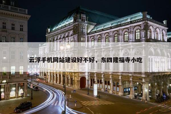 云浮手机网站建设好不好，东四隆福寺小吃