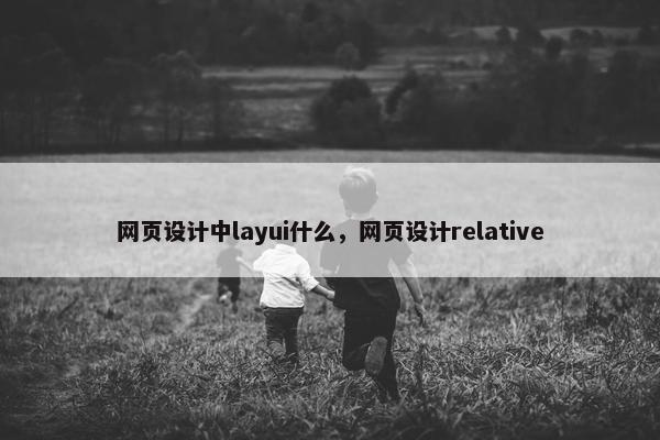 网页设计中layui什么，网页设计relative