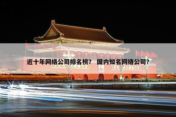 近十年网络公司排名榜？ 国内知名网络公司？