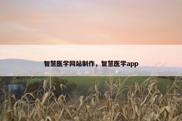 智慧医学网站制作，智慧医学app