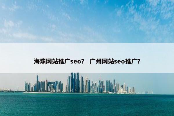 海珠网站推广seo？ 广州网站seo推广？
