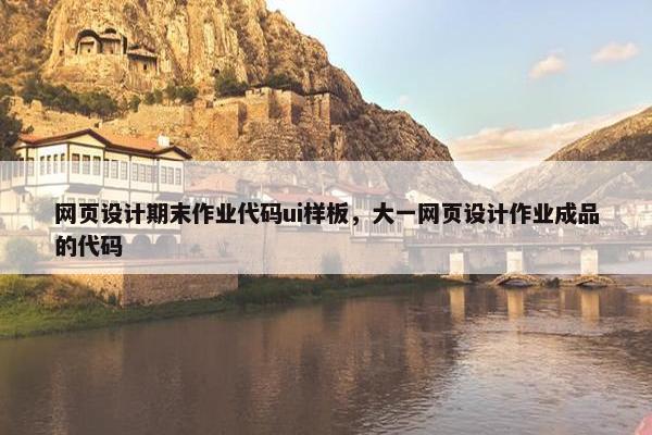网页设计期末作业代码ui样板，大一网页设计作业成品的代码