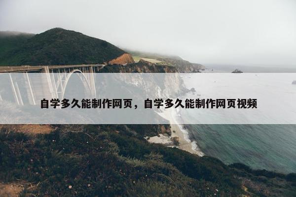 自学多久能制作网页，自学多久能制作网页视频