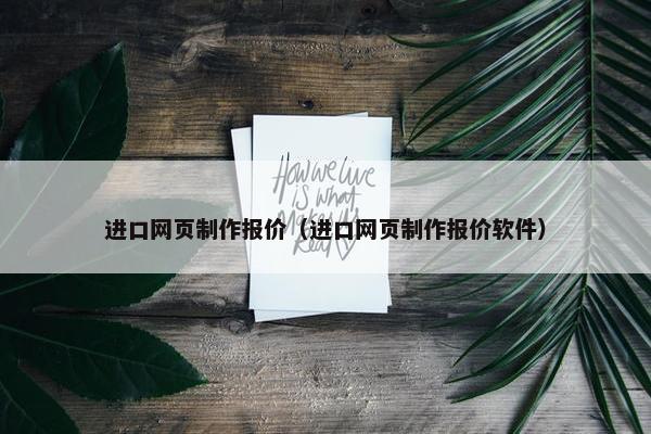 进口网页制作报价（进口网页制作报价软件）