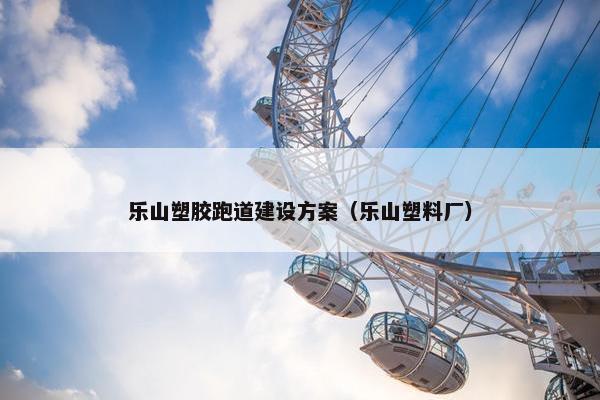乐山塑胶跑道建设方案（乐山塑料厂）