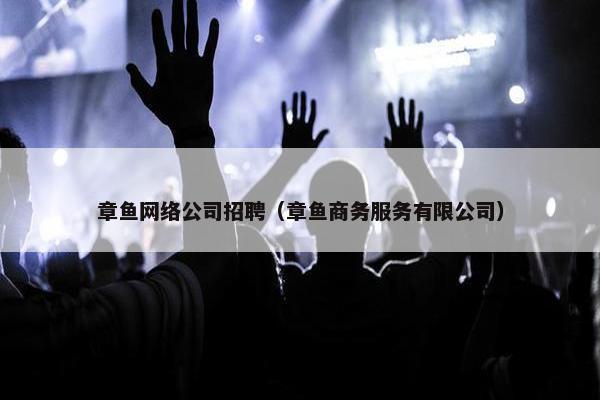 章鱼网络公司招聘（章鱼商务服务有限公司）