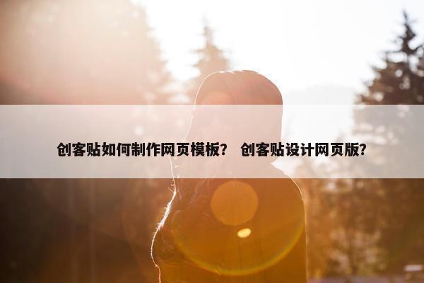 创客贴如何制作网页模板？ 创客贴设计网页版？