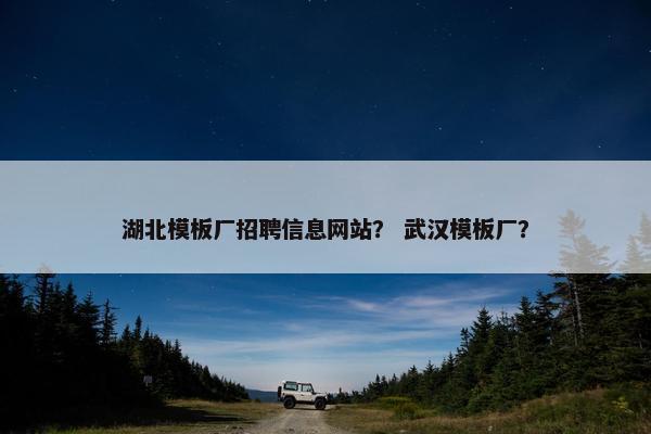 湖北模板厂招聘信息网站？ 武汉模板厂？