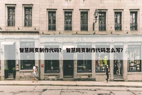 智慧网页制作代码？ 智慧网页制作代码怎么写？