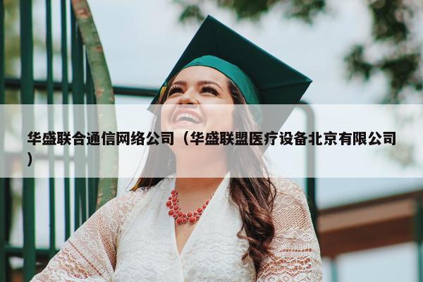 华盛联合通信网络公司（华盛联盟医疗设备北京有限公司）