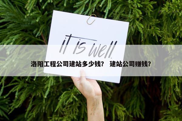 洛阳工程公司建站多少钱？ 建站公司赚钱？