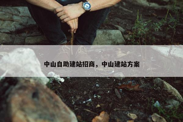 中山自助建站招商，中山建站方案