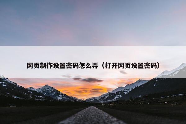 网页制作设置密码怎么弄（打开网页设置密码）