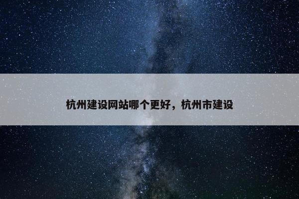 杭州建设网站哪个更好，杭州市建设