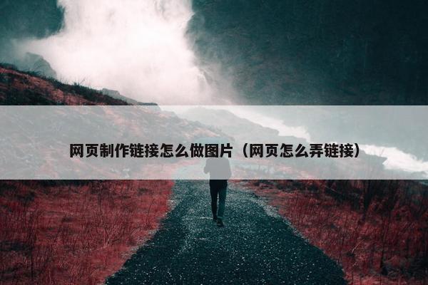 网页制作链接怎么做图片（网页怎么弄链接）