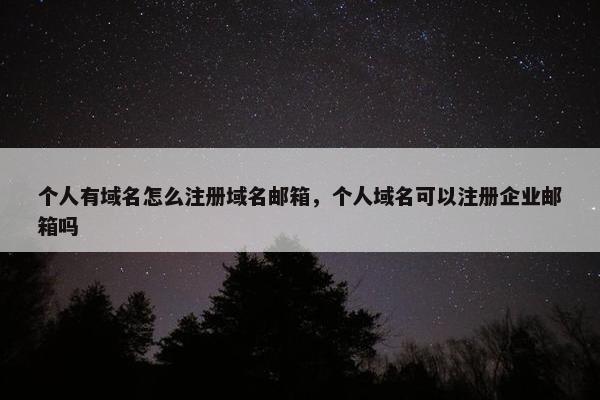个人有域名怎么注册域名邮箱，个人域名可以注册企业邮箱吗