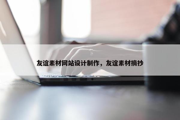 友谊素材网站设计制作，友谊素材摘抄