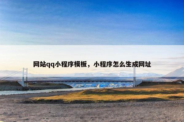 网站qq小程序模板，小程序怎么生成网址